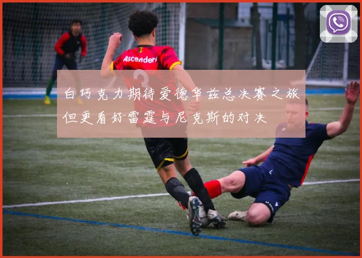 白巧克力期待爱德华兹总决赛之旅但更看好雷霆与尼克斯的对决
