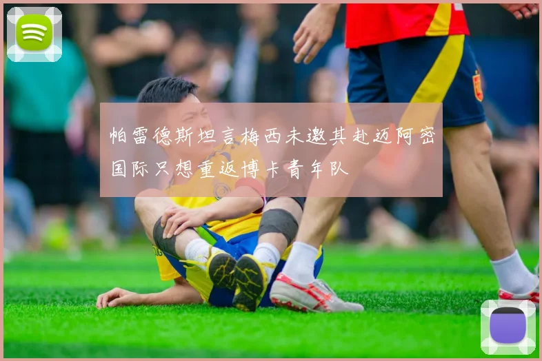 帕雷德斯坦言梅西未邀其赴迈阿密国际只想重返博卡青年队