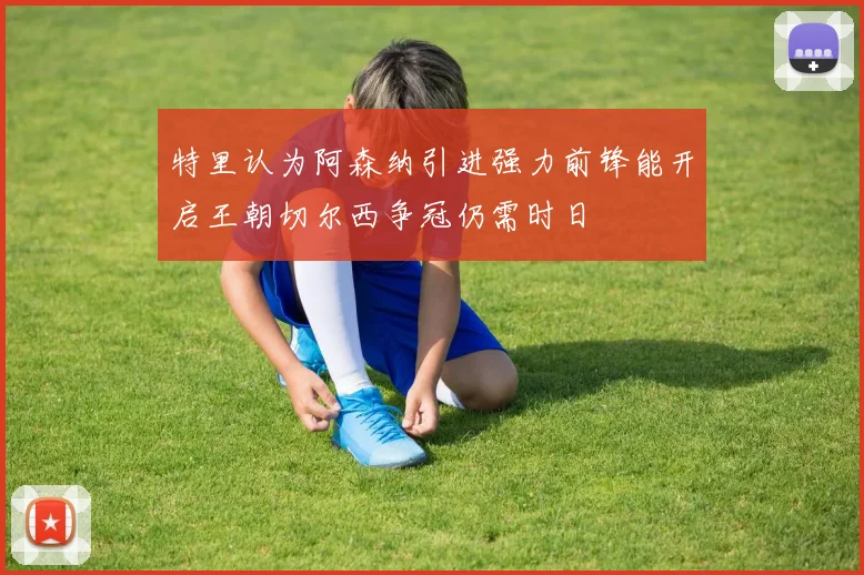 特里认为阿森纳引进强力前锋能开启王朝切尔西争冠仍需时日