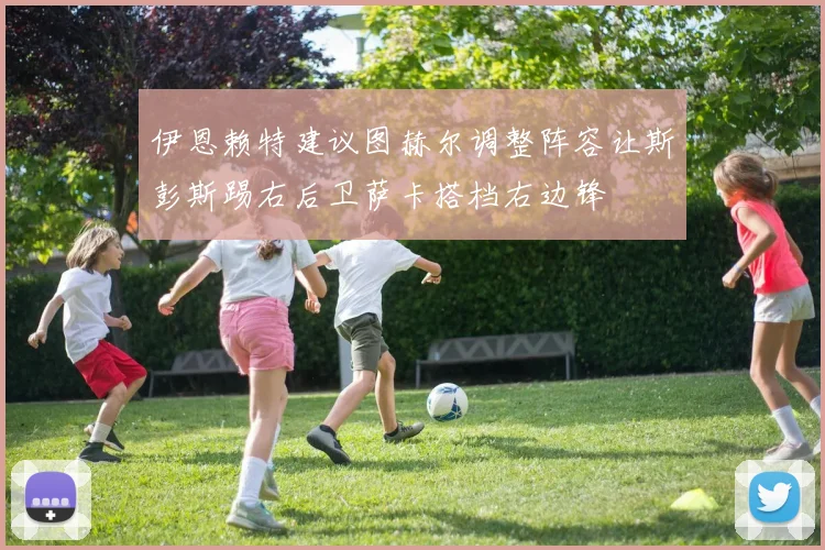 伊恩赖特建议图赫尔调整阵容让斯彭斯踢右后卫萨卡搭档右边锋