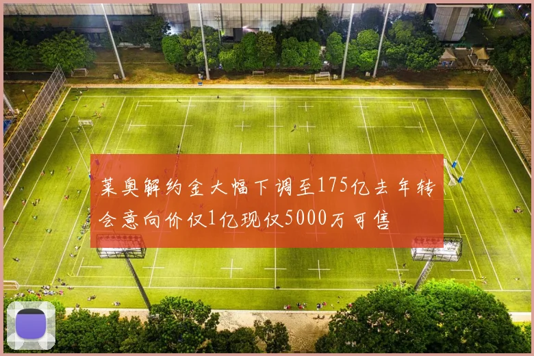 莱奥解约金大幅下调至175亿去年转会意向价仅1亿现仅5000万可售