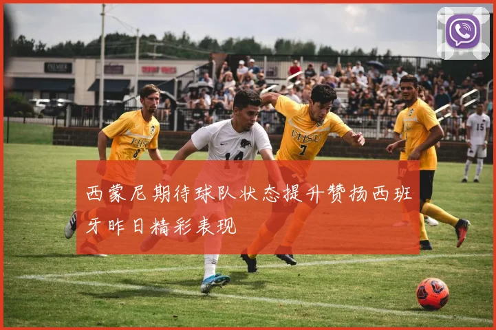 西蒙尼期待球队状态提升赞扬西班牙昨日精彩表现