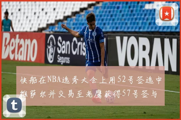 快船在NBA选秀大会上用52号签选中维萨尔并交易至老鹰获得57号签与现金补偿