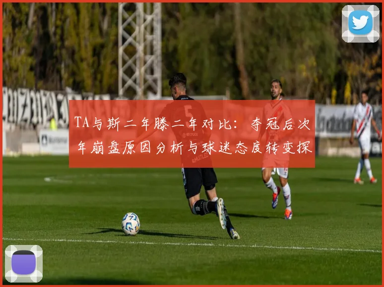 TA与斯二年滕二年对比：夺冠后次年崩盘原因分析与球迷态度转变探讨